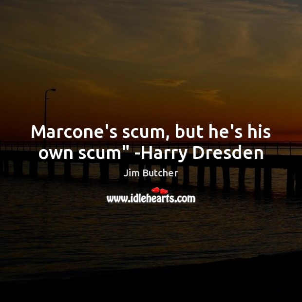 Marcone’s scum, but he’s his own scum” -Harry Dresden Jim Butcher Picture Quote