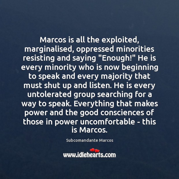 Marcos is all the exploited, marginalised, oppressed minorities resisting and saying “Enough!” Subcomandante Marcos Picture Quote