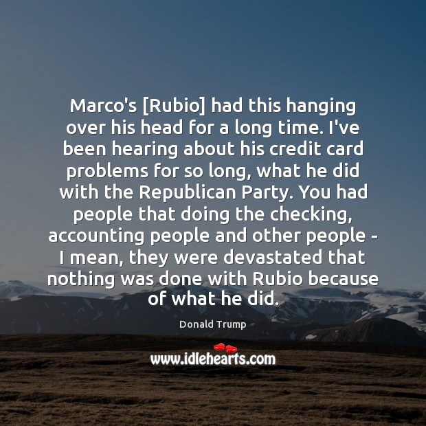 Marco’s [Rubio] had this hanging over his head for a long time. Donald Trump Picture Quote