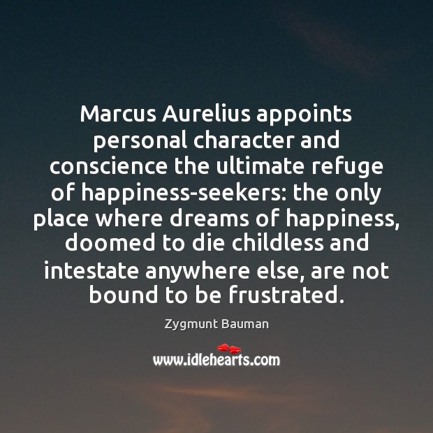 Marcus Aurelius appoints personal character and conscience the ultimate refuge of happiness-seekers: Zygmunt Bauman Picture Quote