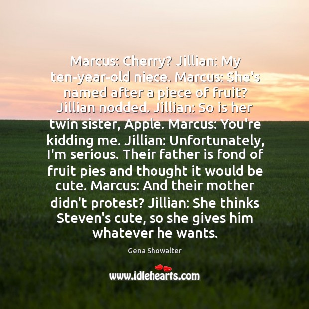 Marcus: Cherry? Jillian: My ten-year-old niece. Marcus: She’s named after a piece Image