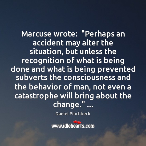Marcuse wrote:  “Perhaps an accident may alter the situation, but unless the Daniel Pinchbeck Picture Quote