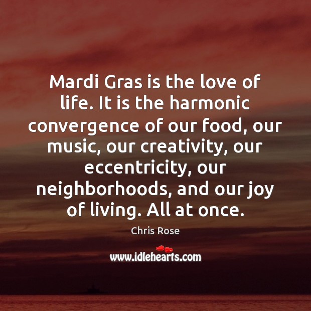 Mardi Gras is the love of life. It is the harmonic convergence Chris Rose Picture Quote