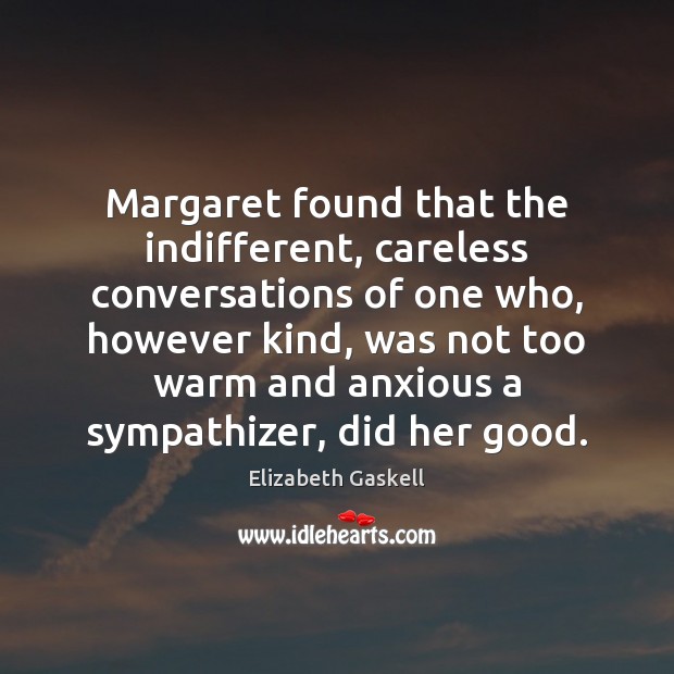 Margaret found that the indifferent, careless conversations of one who, however kind, Elizabeth Gaskell Picture Quote