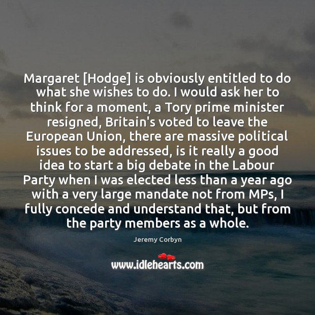 Margaret [Hodge] is obviously entitled to do what she wishes to do. Jeremy Corbyn Picture Quote