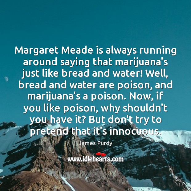 Margaret Meade is always running around saying that marijuana’s just like bread James Purdy Picture Quote