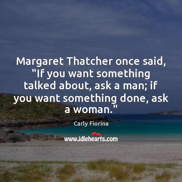 Margaret Thatcher once said, “If you want something talked about, ask a Carly Fiorina Picture Quote