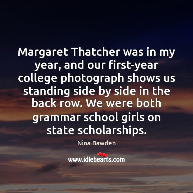 Margaret Thatcher was in my year, and our first-year college photograph shows Nina Bawden Picture Quote