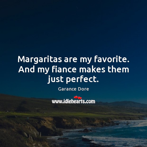 Margaritas are my favorite. And my fiance makes them just perfect. Garance Dore Picture Quote