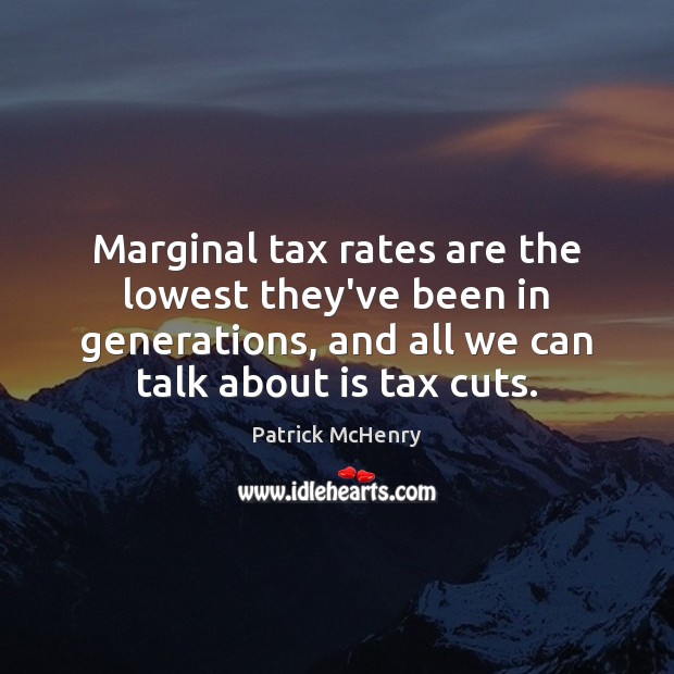 Marginal tax rates are the lowest they’ve been in generations, and all Patrick McHenry Picture Quote