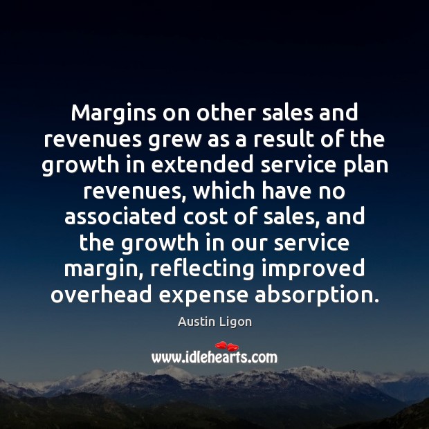 Margins on other sales and revenues grew as a result of the Austin Ligon Picture Quote