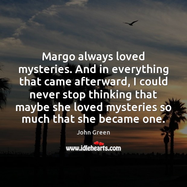 Margo always loved mysteries. And in everything that came afterward, I could John Green Picture Quote