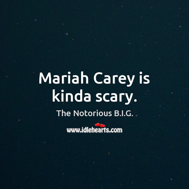 Mariah Carey is kinda scary. The Notorious B.I.G. Picture Quote