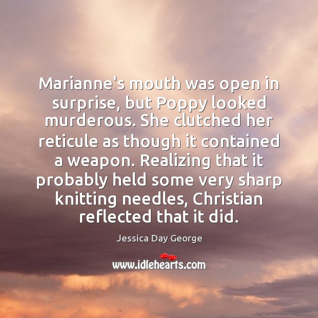 Marianne’s mouth was open in surprise, but Poppy looked murderous. She clutched Jessica Day George Picture Quote