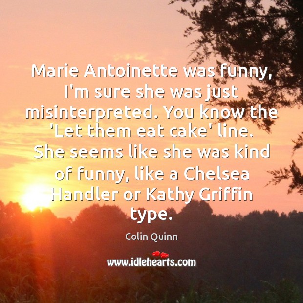 Marie Antoinette was funny, I’m sure she was just misinterpreted. You know Colin Quinn Picture Quote