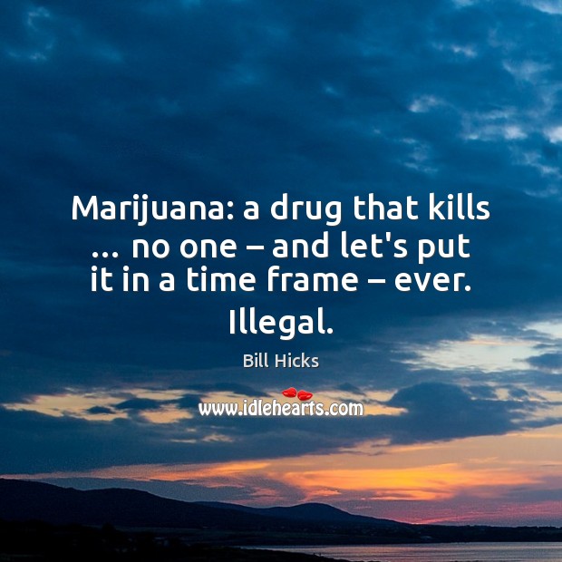Marijuana: a drug that kills … no one – and let’s put it in Bill Hicks Picture Quote