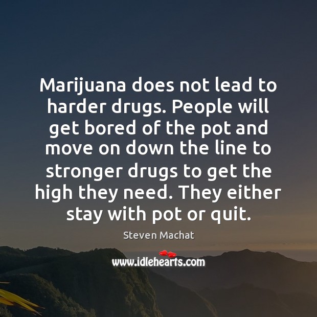Marijuana does not lead to harder drugs. People will get bored of Steven Machat Picture Quote