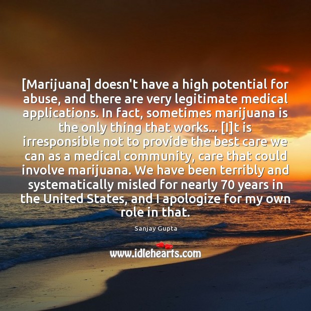 [Marijuana] doesn’t have a high potential for abuse, and there are very Image