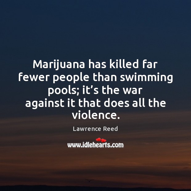 Marijuana has killed far fewer people than swimming pools; it’s the Lawrence Reed Picture Quote