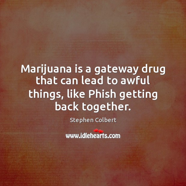 Marijuana is a gateway drug that can lead to awful things, like Stephen Colbert Picture Quote