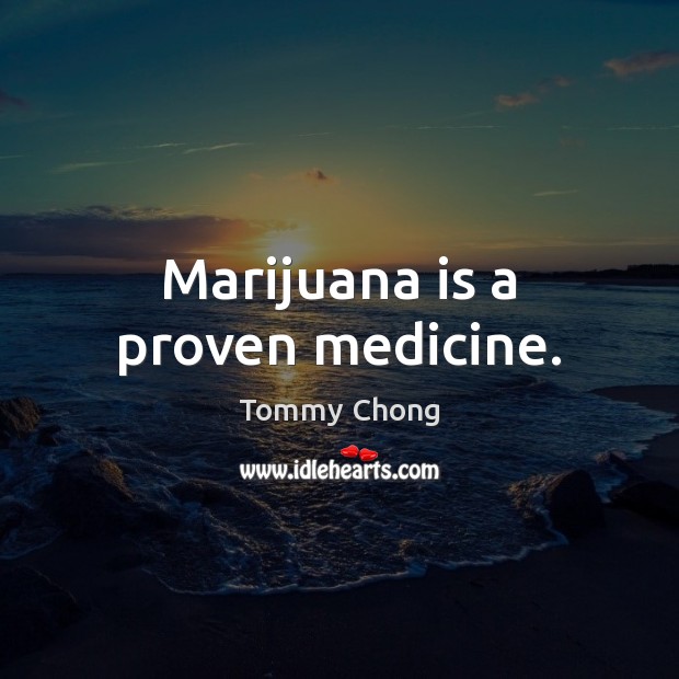 Marijuana is a proven medicine. Tommy Chong Picture Quote