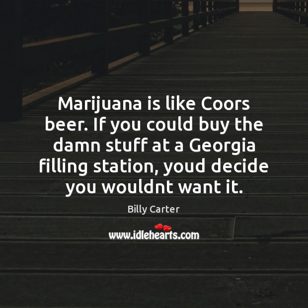 Marijuana is like Coors beer. If you could buy the damn stuff Billy Carter Picture Quote