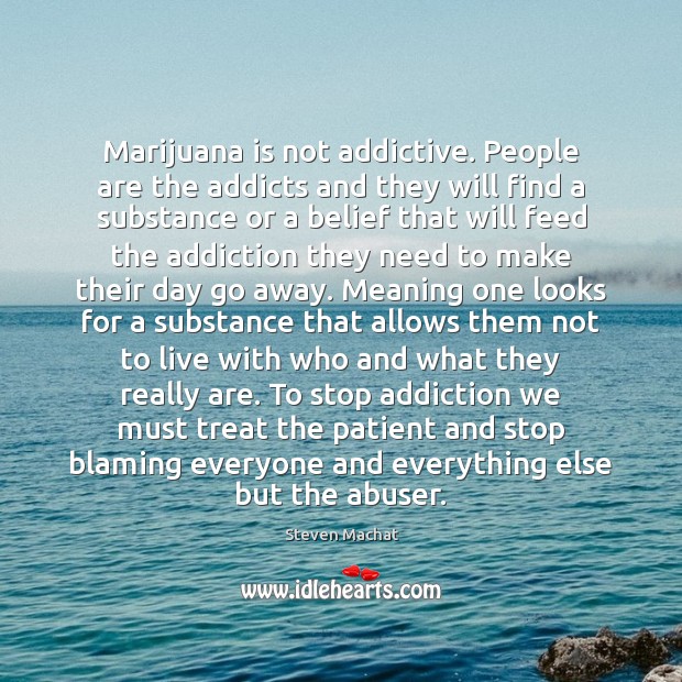 Marijuana is not addictive. People are the addicts and they will find Image