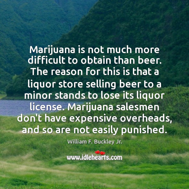 Marijuana is not much more difficult to obtain than beer. The reason William F. Buckley Jr. Picture Quote