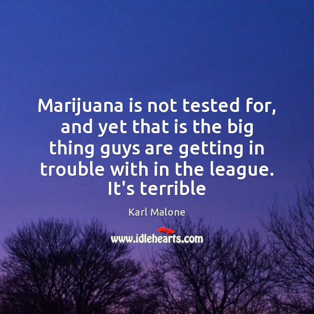 Marijuana is not tested for, and yet that is the big thing Karl Malone Picture Quote