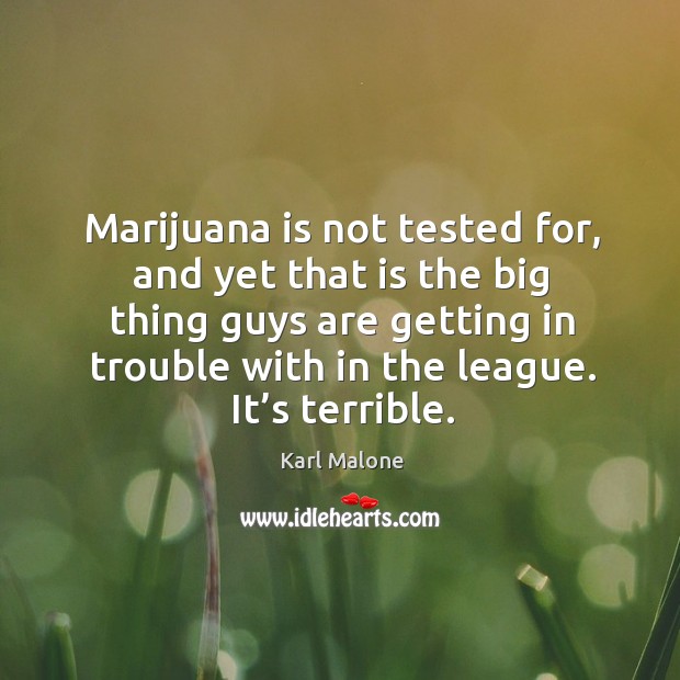 Marijuana is not tested for, and yet that is the big thing guys are getting in trouble with in the league. It’s terrible. Image