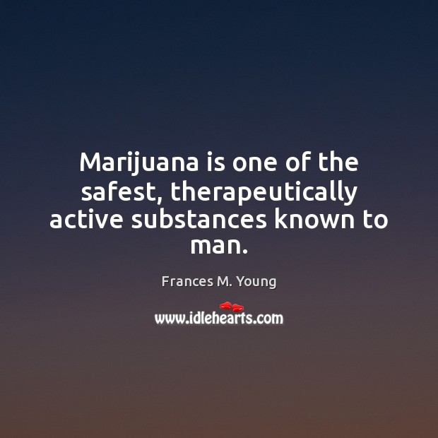 Marijuana is one of the safest, therapeutically active substances known to man. Image