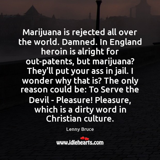 Marijuana is rejected all over the world. Damned. In England heroin is Lenny Bruce Picture Quote
