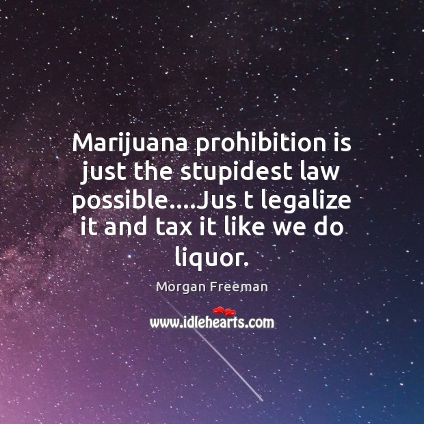 Marijuana prohibition is just the stupidest law possible….Jus t legalize it Morgan Freeman Picture Quote