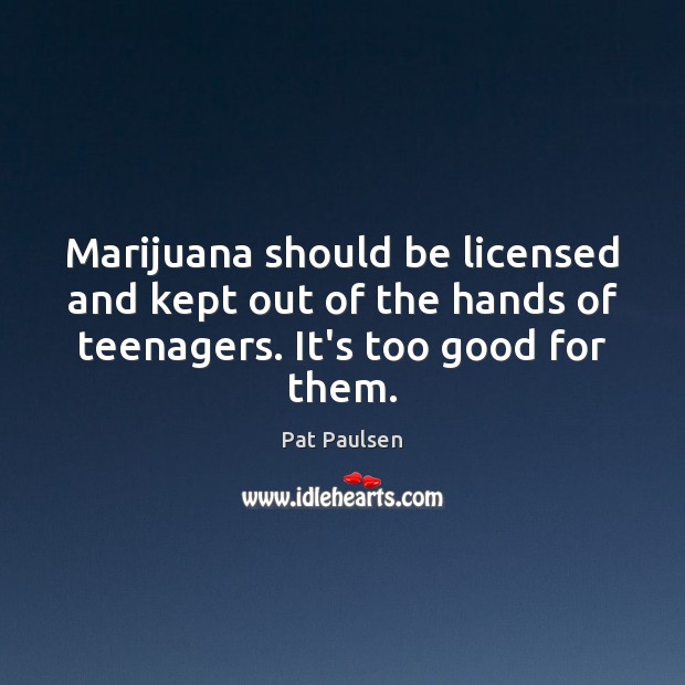 Marijuana should be licensed and kept out of the hands of teenagers. Pat Paulsen Picture Quote