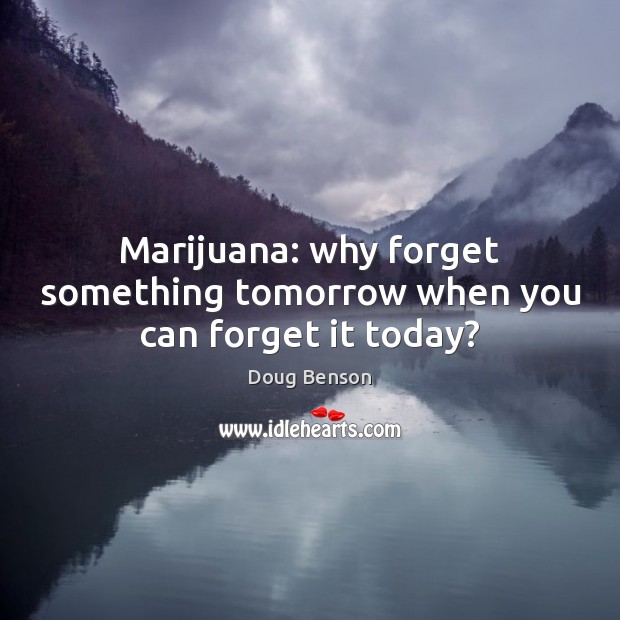 Marijuana: why forget something tomorrow when you can forget it today? Doug Benson Picture Quote