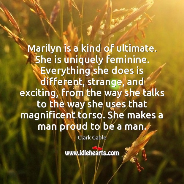 Marilyn is a kind of ultimate. She is uniquely feminine. Everything she Clark Gable Picture Quote