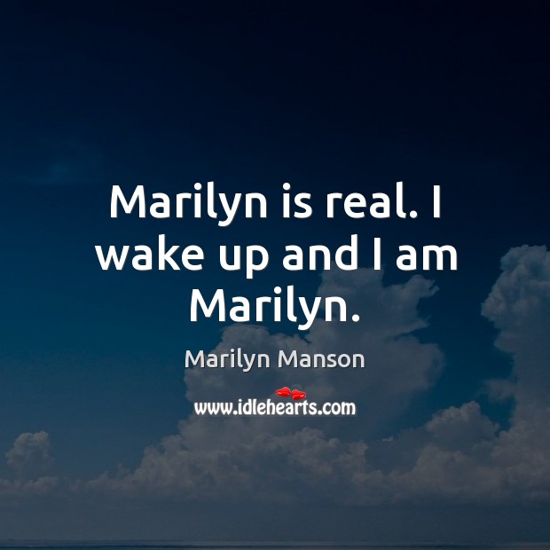 Marilyn is real. I wake up and I am Marilyn. Marilyn Manson Picture Quote