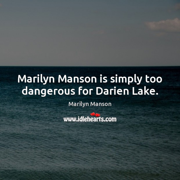 Marilyn Manson is simply too dangerous for Darien Lake. Marilyn Manson Picture Quote