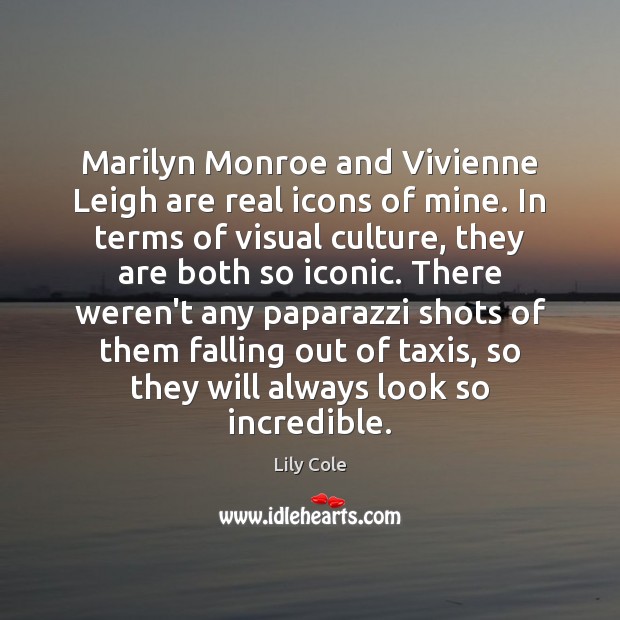 Marilyn Monroe and Vivienne Leigh are real icons of mine. In terms Lily Cole Picture Quote