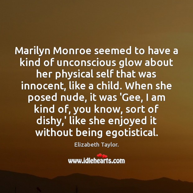 Marilyn Monroe seemed to have a kind of unconscious glow about her Elizabeth Taylor. Picture Quote