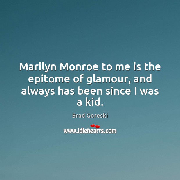 Marilyn Monroe to me is the epitome of glamour, and always has been since I was a kid. Brad Goreski Picture Quote