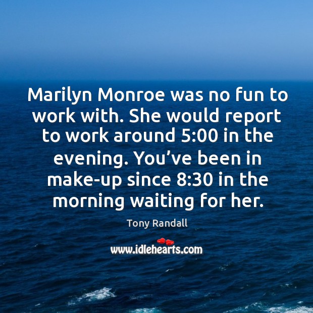 Marilyn monroe was no fun to work with. She would report to work around 5:00 in the evening. Tony Randall Picture Quote