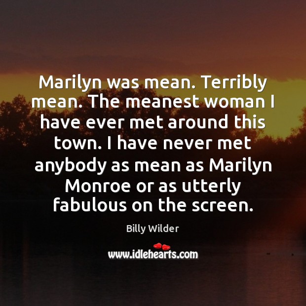 Marilyn was mean. Terribly mean. The meanest woman I have ever met Billy Wilder Picture Quote