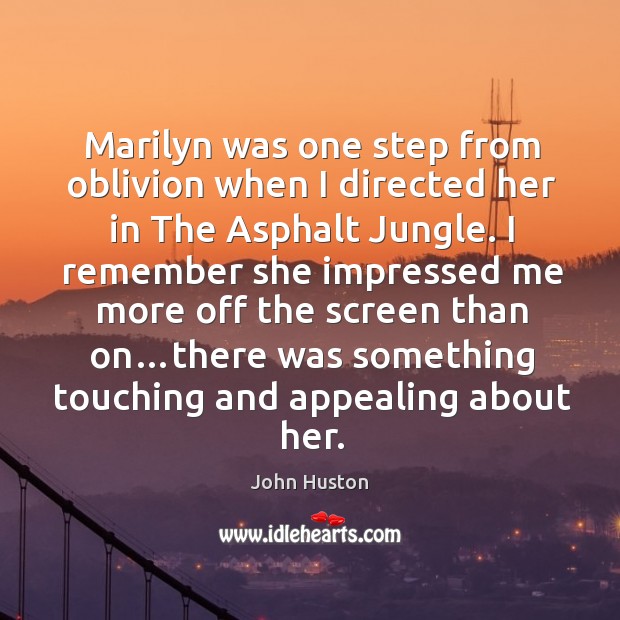Marilyn was one step from oblivion when I directed her in The John Huston Picture Quote