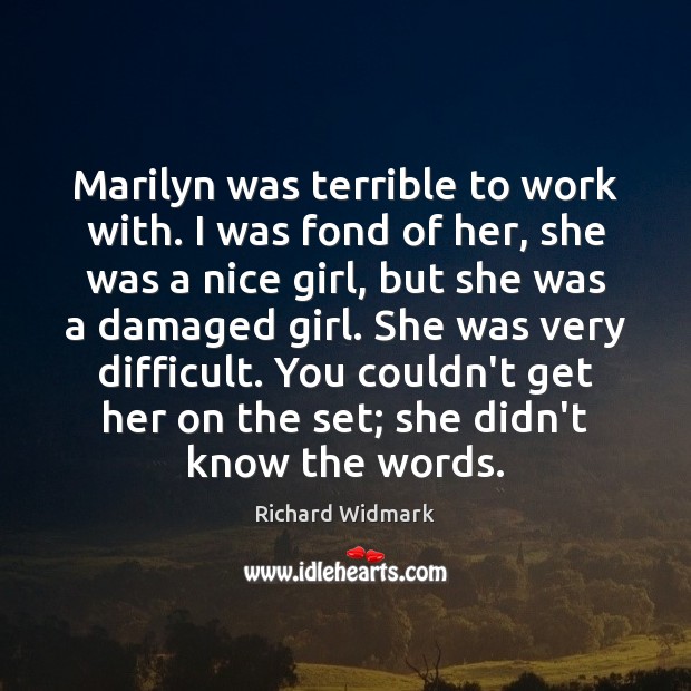 Marilyn was terrible to work with. I was fond of her, she Richard Widmark Picture Quote