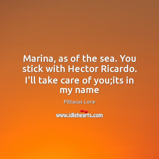 Marina, as of the sea. You stick with Hector Ricardo. I’ll take care of you;its in my name Pittacus Lore Picture Quote