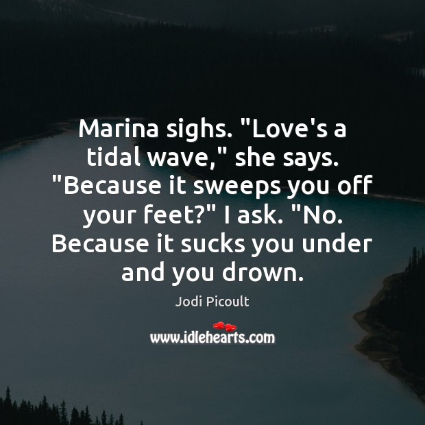 Marina sighs. “Love’s a tidal wave,” she says. “Because it sweeps you Image