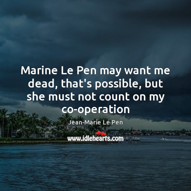 Marine Le Pen may want me dead, that’s possible, but she must not count on my co-operation Image