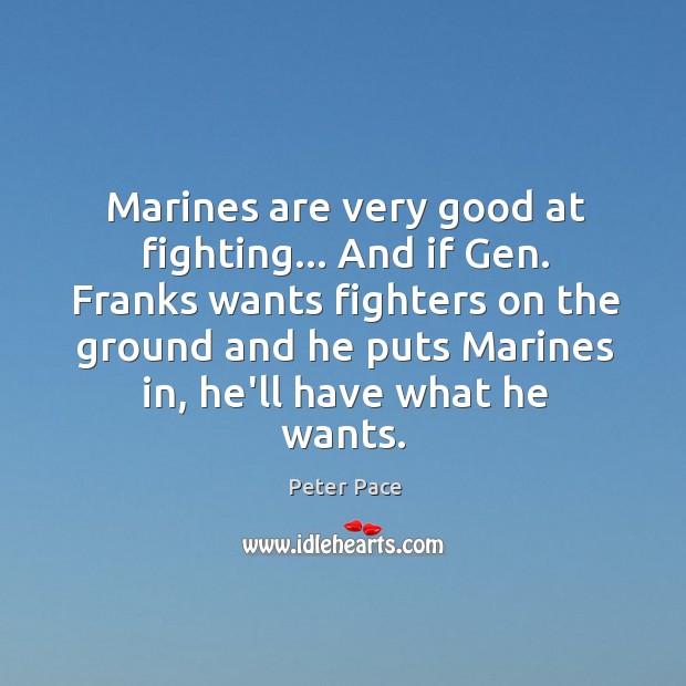 Marines are very good at fighting… And if Gen. Franks wants fighters Peter Pace Picture Quote