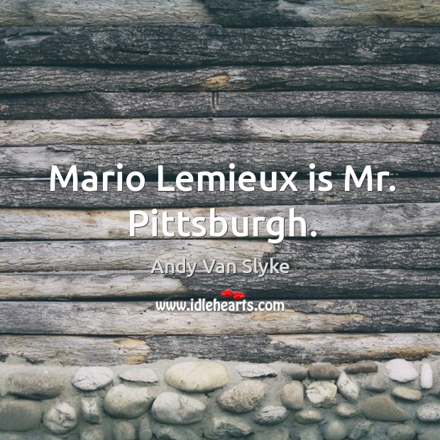 Mario Lemieux is Mr. Pittsburgh. Andy Van Slyke Picture Quote